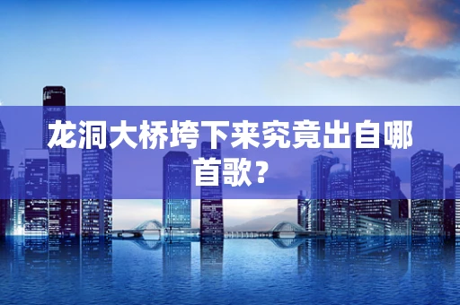 龙洞大桥垮下来究竟出自哪首歌？