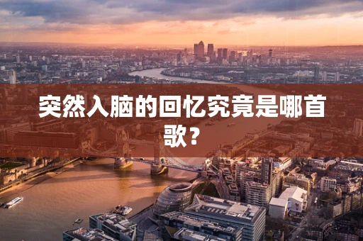 突然入脑的回忆究竟是哪首歌？
