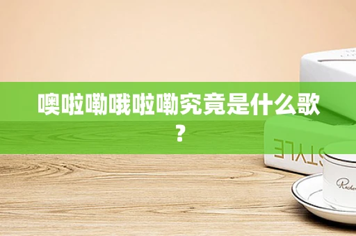 噢啦嘞哦啦嘞究竟是什么歌？