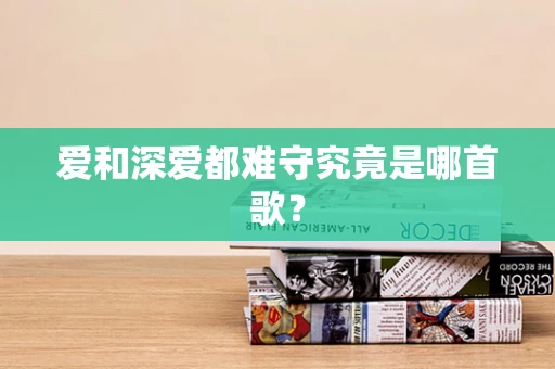 爱和深爱都难守究竟是哪首歌？
