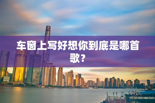 车窗上写好想你到底是哪首歌？