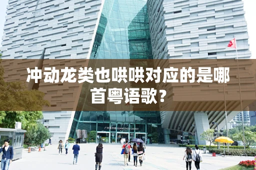 冲动龙类也哄哄对应的是哪首粤语歌？