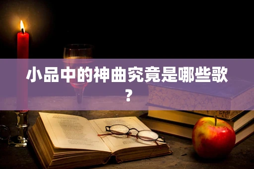 小品中的神曲究竟是哪些歌？