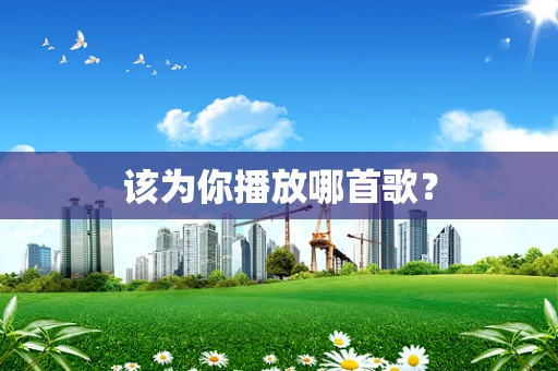 该为你播放哪首歌？