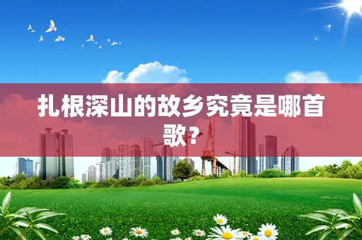 扎根深山的故乡究竟是哪首歌？