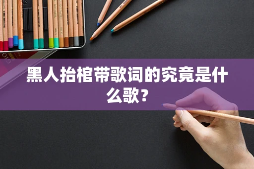 黑人抬棺带歌词的究竟是什么歌？