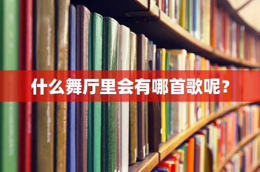 什么舞厅里会有哪首歌呢？