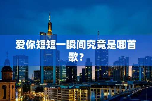 爱你短短一瞬间究竟是哪首歌？
