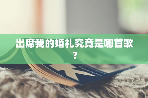 出席我的婚礼究竟是哪首歌？