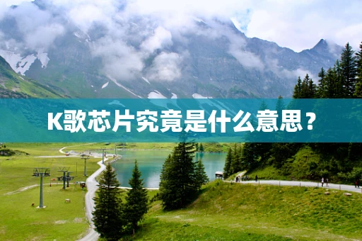K歌芯片究竟是什么意思？
