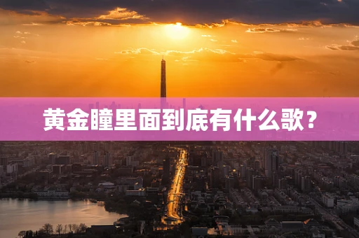 黄金瞳里面到底有什么歌？