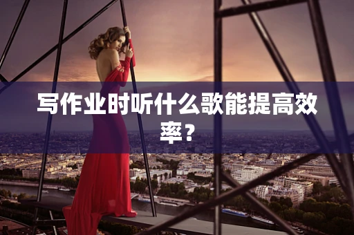 写作业时听什么歌能提高效率？