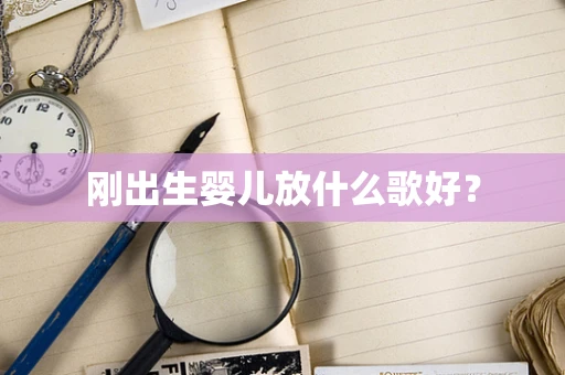 刚出生婴儿放什么歌好？