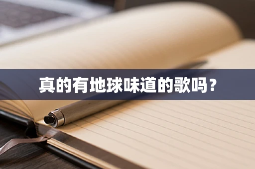 真的有地球味道的歌吗？