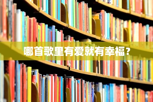 哪首歌里有爱就有幸福？