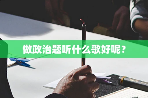 做政治题听什么歌好呢？