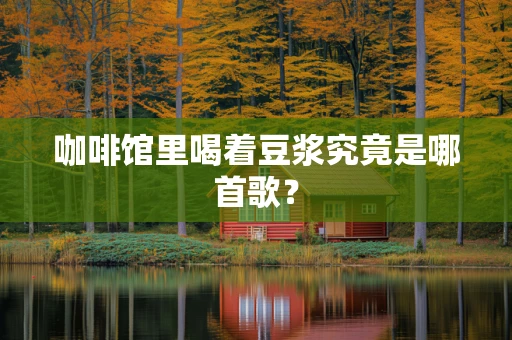 咖啡馆里喝着豆浆究竟是哪首歌？