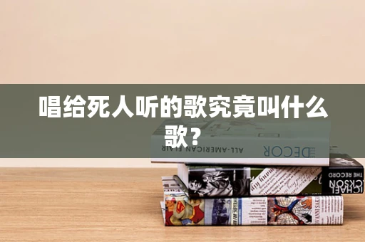 唱给死人听的歌究竟叫什么歌？