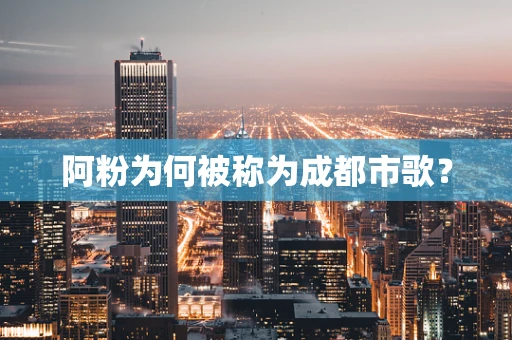 阿粉为何被称为成都市歌？