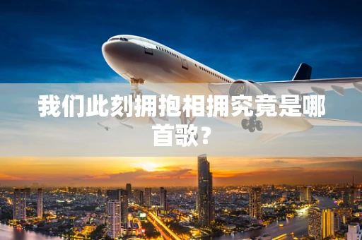 我们此刻拥抱相拥究竟是哪首歌？