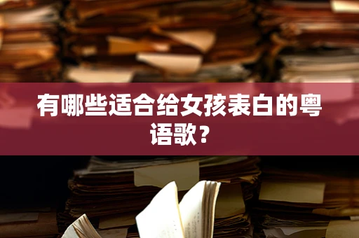 有哪些适合给女孩表白的粤语歌？