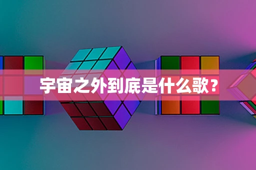 宇宙之外到底是什么歌？
