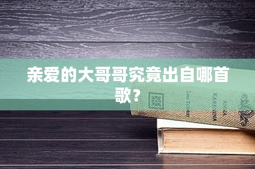 亲爱的大哥哥究竟出自哪首歌？