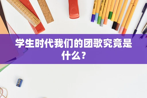 学生时代我们的团歌究竟是什么？