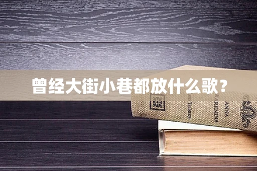 曾经大街小巷都放什么歌？
