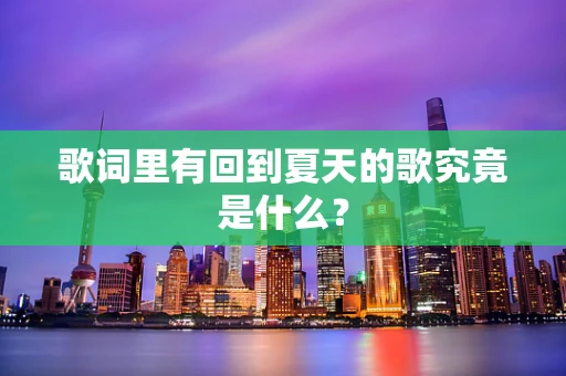 歌词里有回到夏天的歌究竟是什么？