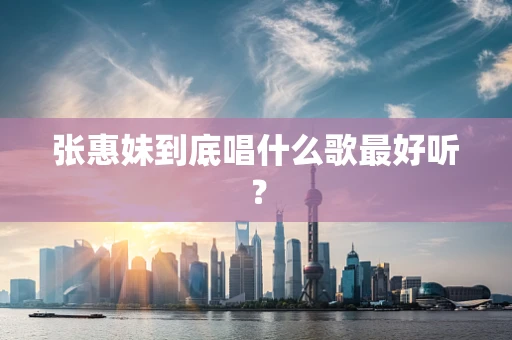张惠妹到底唱什么歌最好听？