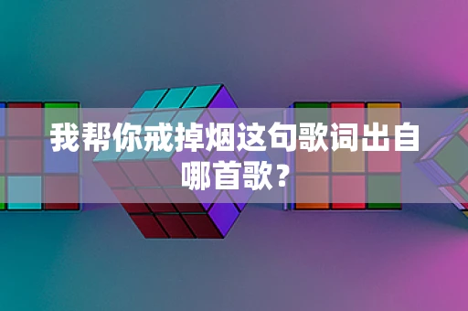 我帮你戒掉烟这句歌词出自哪首歌？