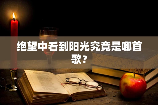 绝望中看到阳光究竟是哪首歌？