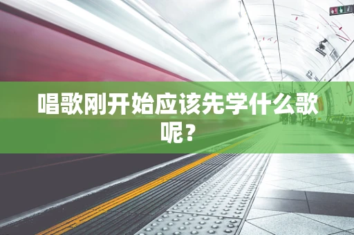 唱歌刚开始应该先学什么歌呢？