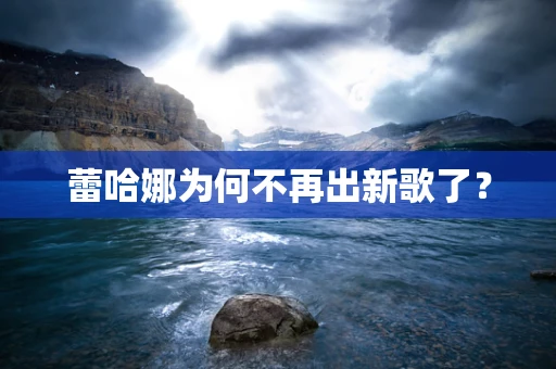 蕾哈娜为何不再出新歌了？
