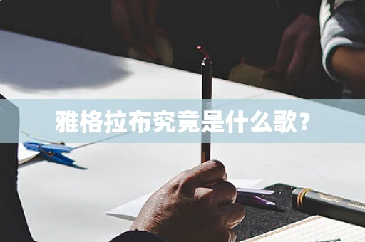 雅格拉布究竟是什么歌？