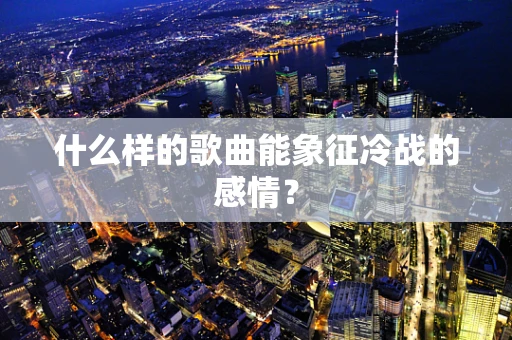 什么样的歌曲能象征冷战的感情？