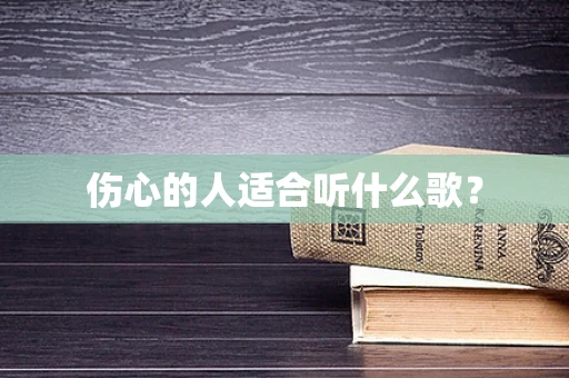 伤心的人适合听什么歌？