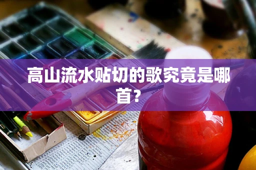 高山流水贴切的歌究竟是哪首？