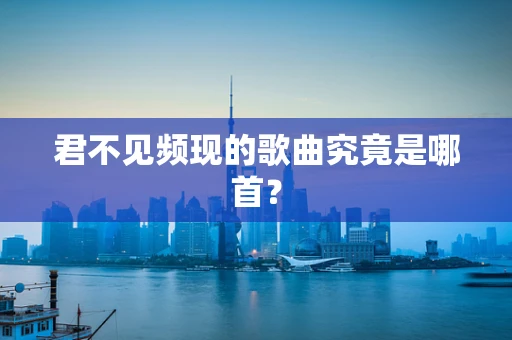 君不见频现的歌曲究竟是哪首？