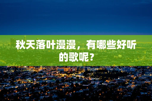 秋天落叶漫漫，有哪些好听的歌呢？