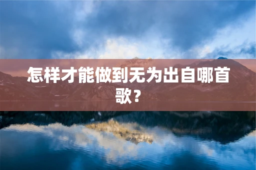 怎样才能做到无为出自哪首歌？