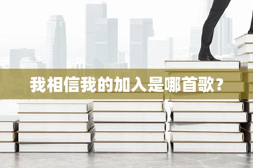 我相信我的加入是哪首歌？