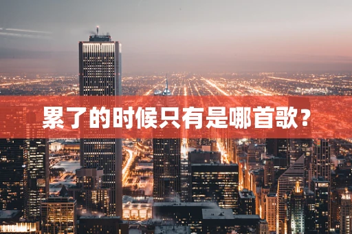 累了的时候只有是哪首歌？