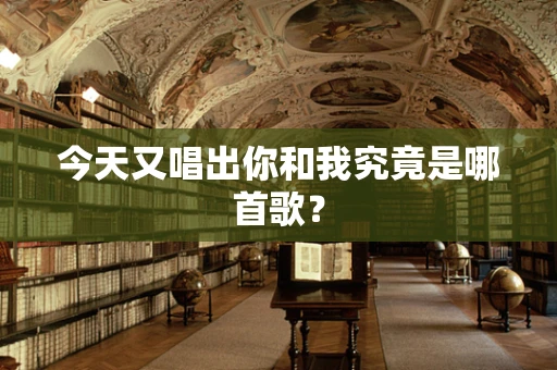 今天又唱出你和我究竟是哪首歌？