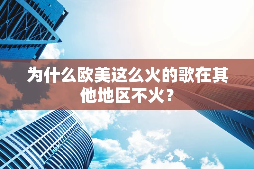 为什么欧美这么火的歌在其他地区不火？