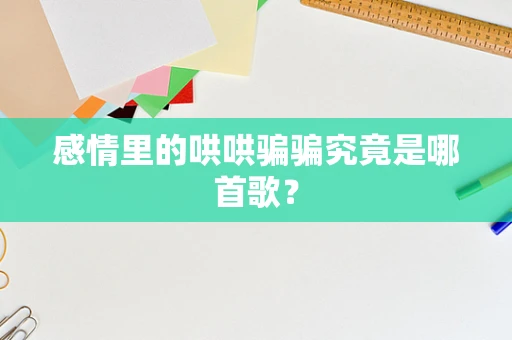 感情里的哄哄骗骗究竟是哪首歌？
