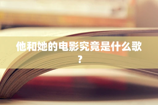 他和她的电影究竟是什么歌？