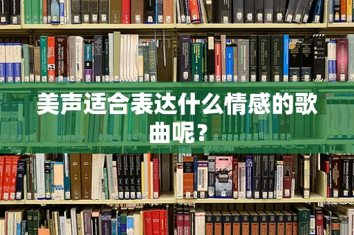 美声适合表达什么情感的歌曲呢？