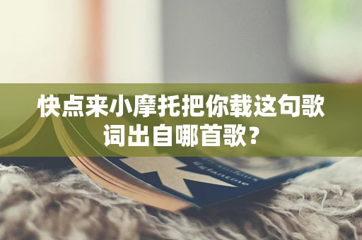 快点来小摩托把你载这句歌词出自哪首歌？
